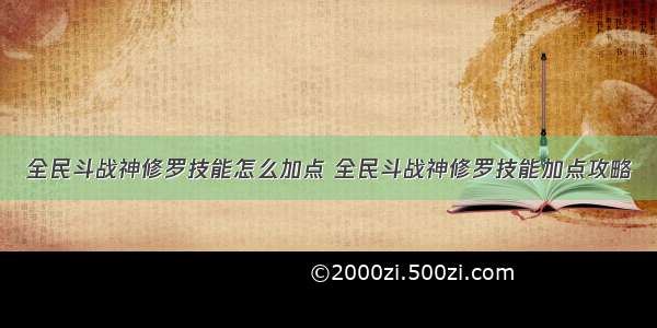 全民斗战神修罗技能怎么加点 全民斗战神修罗技能加点攻略