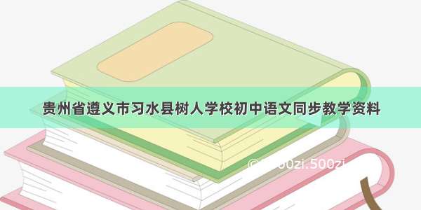 贵州省遵义市习水县树人学校初中语文同步教学资料