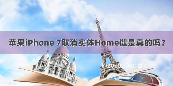 苹果iPhone 7取消实体Home键是真的吗？