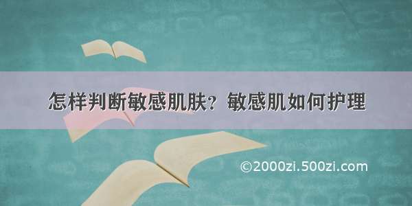 怎样判断敏感肌肤？敏感肌如何护理