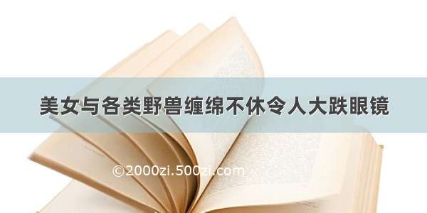 美女与各类野兽缠绵不休令人大跌眼镜