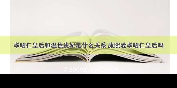 孝昭仁皇后和温僖贵妃是什么关系 康熙爱孝昭仁皇后吗