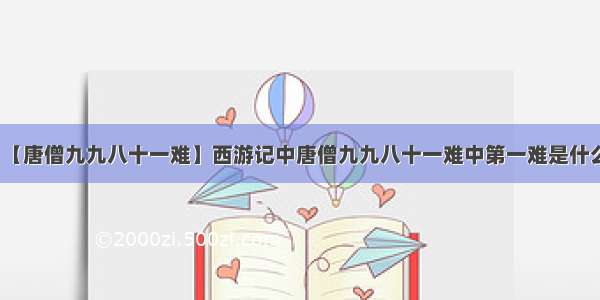 【唐僧九九八十一难】西游记中唐僧九九八十一难中第一难是什么