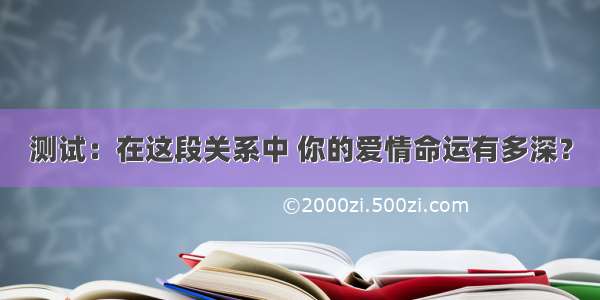 测试：在这段关系中 你的爱情命运有多深？