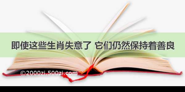 即使这些生肖失意了 它们仍然保持着善良