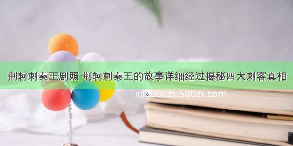 荆轲刺秦王剧照 荆轲刺秦王的故事详细经过揭秘四大刺客真相