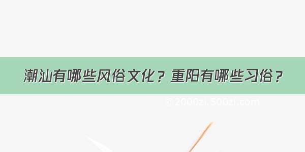 潮汕有哪些风俗文化？重阳有哪些习俗？