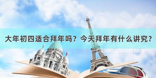 大年初四适合拜年吗？今天拜年有什么讲究？