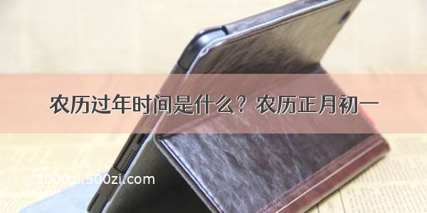 农历过年时间是什么？农历正月初一