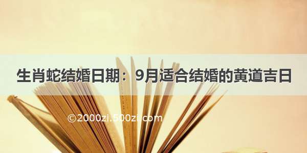 生肖蛇结婚日期：9月适合结婚的黄道吉日