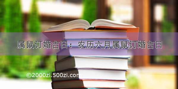 属鼠订婚吉日：农历六月属鼠订婚吉日