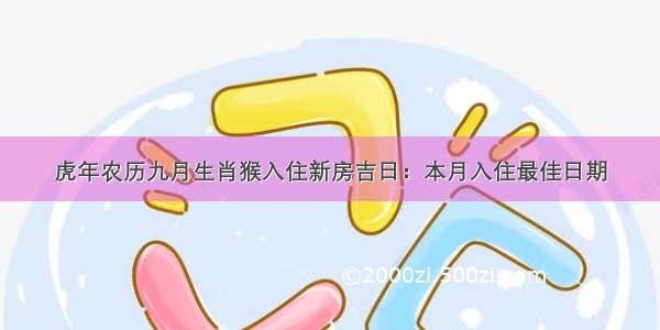 虎年农历九月生肖猴入住新房吉日：本月入住最佳日期