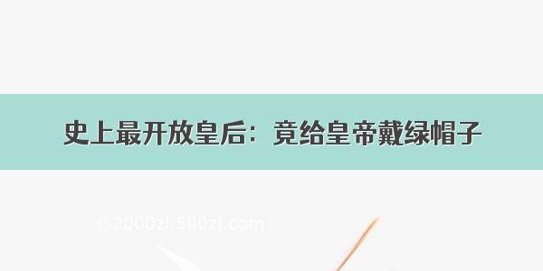 史上最开放皇后：竟给皇帝戴绿帽子