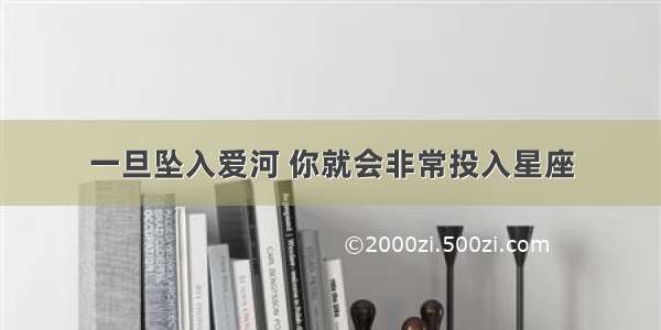 一旦坠入爱河 你就会非常投入星座