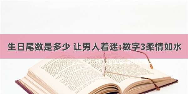 生日尾数是多少 让男人着迷:数字3柔情如水