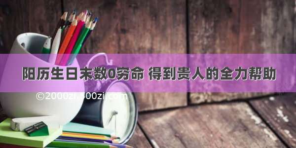 阳历生日末数0穷命 得到贵人的全力帮助