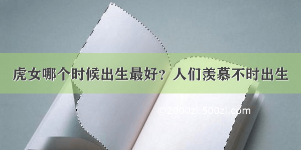 虎女哪个时候出生最好？人们羡慕不时出生