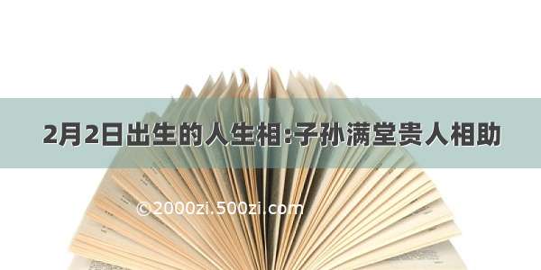 2月2日出生的人生相:子孙满堂贵人相助