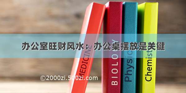 办公室旺财风水：办公桌摆放是关键