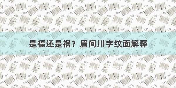 是福还是祸？眉间川字纹面解释