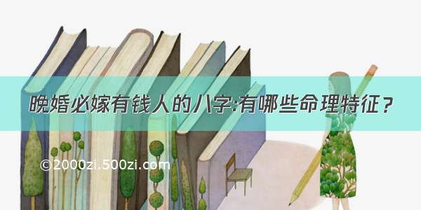 晚婚必嫁有钱人的八字:有哪些命理特征？