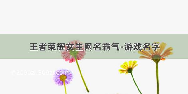 王者荣耀女生网名霸气-游戏名字