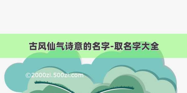 古风仙气诗意的名字-取名字大全