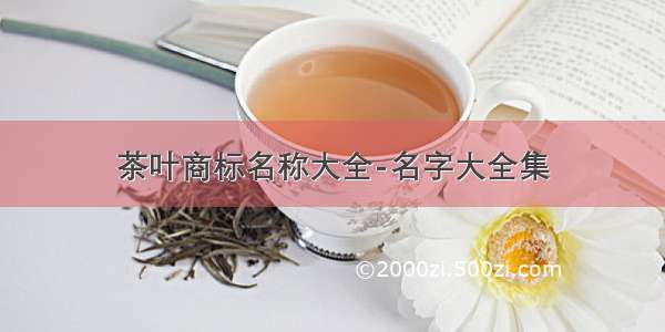 茶叶商标名称大全-名字大全集