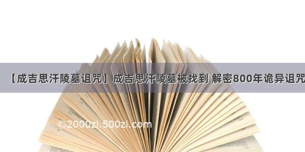 【成吉思汗陵墓诅咒】成吉思汗陵墓被找到 解密800年诡异诅咒