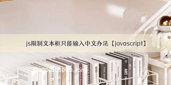 js限制文本框只能输入中文办法【javascript】