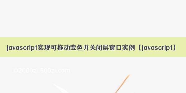 javascript实现可拖动变色并关闭层窗口实例【javascript】