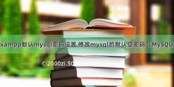 xampp默认mysql密码设置 修改mysql的默认空密码【MySQL】