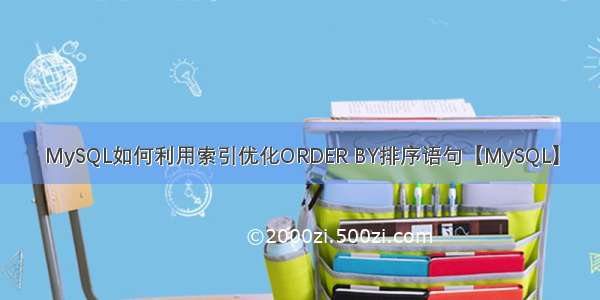 MySQL如何利用索引优化ORDER BY排序语句【MySQL】