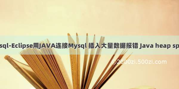 mysql-Eclipse用JAVA连接Mysql 插入大量数据报错 Java heap space