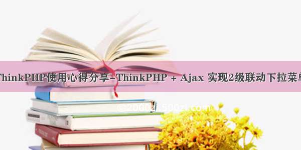 ThinkPHP使用心得分享-ThinkPHP + Ajax 实现2级联动下拉菜单