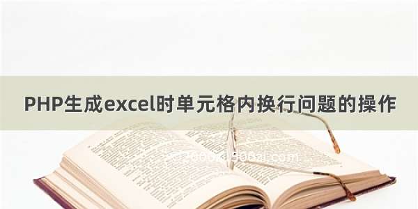 PHP生成excel时单元格内换行问题的操作