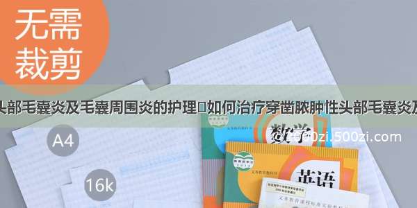 穿凿脓肿性头部毛囊炎及毛囊周围炎的护理	如何治疗穿凿脓肿性头部毛囊炎及毛囊周围炎