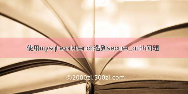 使用mysql workbench遇到secure_auth问题