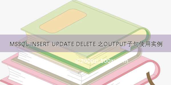 MSSQL INSERT UPDATE DELETE 之OUTPUT子句使用实例