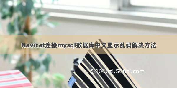 Navicat连接mysql数据库中文显示乱码解决方法