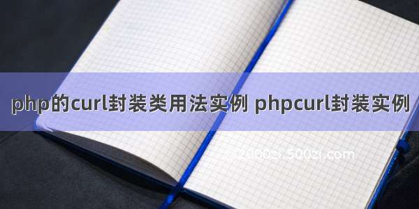 php的curl封装类用法实例 phpcurl封装实例