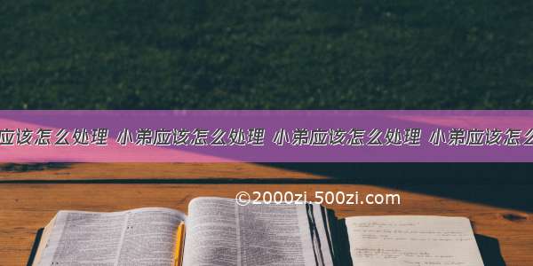 小弟应该怎么处理 小弟应该怎么处理 小弟应该怎么处理 小弟应该怎么处理