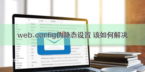 web.config伪静态设置 该如何解决