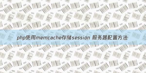 php使用memcache存储session 服务器配置方法