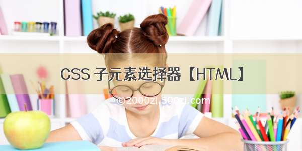 CSS 子元素选择器【HTML】