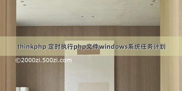 thinkphp 定时执行php文件windows系统任务计划