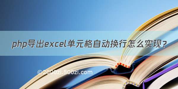 php导出excel单元格自动换行怎么实现？