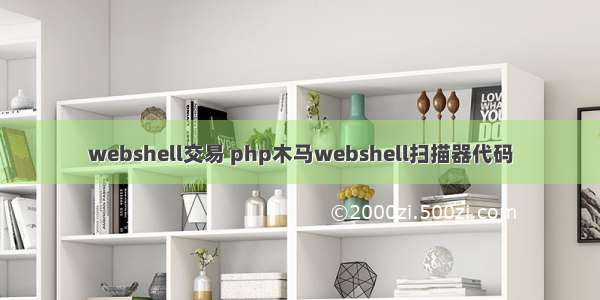 webshell交易 php木马webshell扫描器代码