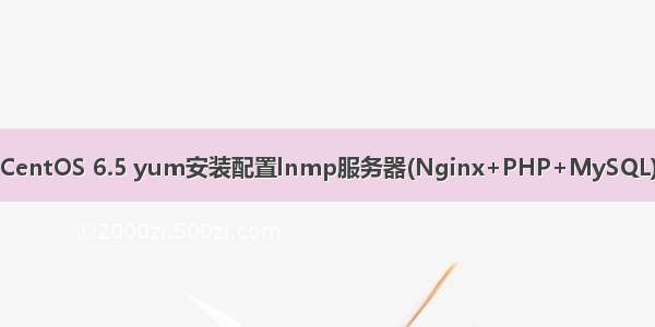 CentOS 6.5 yum安装配置lnmp服务器(Nginx+PHP+MySQL)