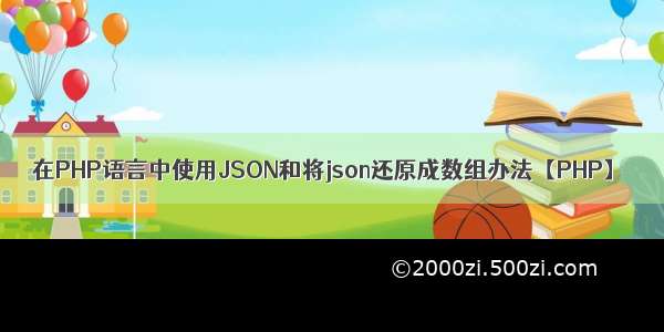 在PHP语言中使用JSON和将json还原成数组办法【PHP】